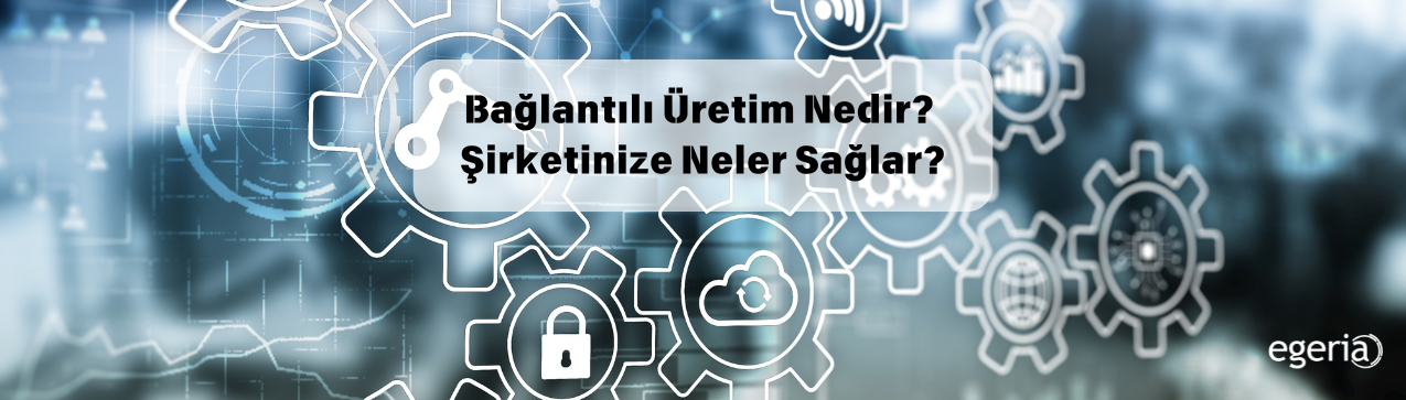Bağlantılı Üretim Nasıl Şirketiniz İçin Rekabet Avantajı Sağlar?
